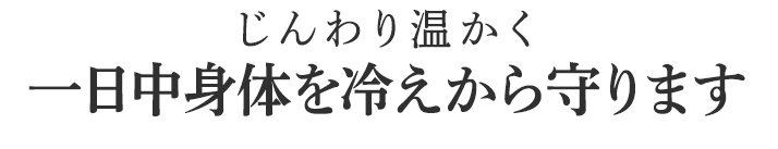 一日中身体を冷えから守ります