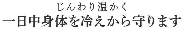 一日中身体を冷えから守ります