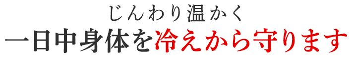 一日中身体を冷えから守ります