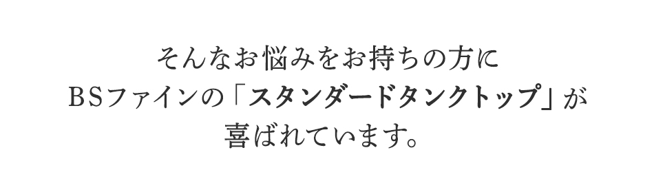 そんなお悩みをお持ちの方に
BSファインのスタンデードタンクトップが
喜ばれています。