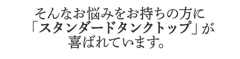 そんなお悩みをお持ちの方に
BSファインのスタンデードタンクトップが
喜ばれています。