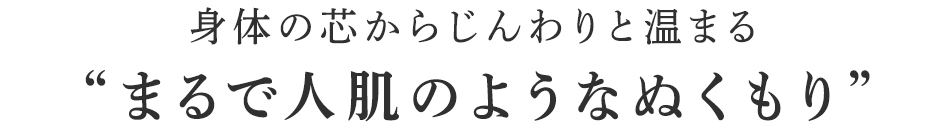 まるで人肌のようなぬくもり