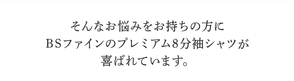 そんなお悩みを持ちの方にBSファイン <strong>プレミアム8分袖シャツ</strong>が喜ばれています。