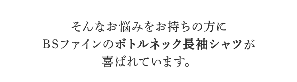 そんなお悩みを持ちの方にBSファイン <strong>ボトルネック長袖シャツ</strong>が喜ばれています。