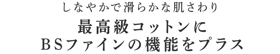 最高級コットンにBSファインの機能をプラス。
