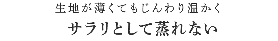 生地が薄くてもじんわり温かくサラリとして蒸れない