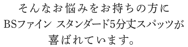 そんなお悩みを持ちの方にBSファイン スタンダード5分丈スパッツが喜ばれています。