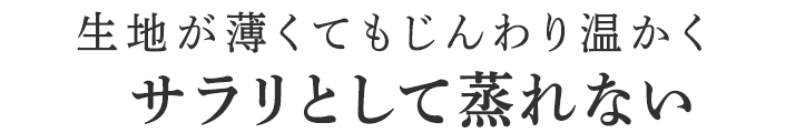 生地が薄くてもじんわり温かくサラリとして蒸れない