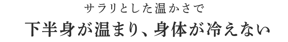 下半身が温まり、身体が冷えない