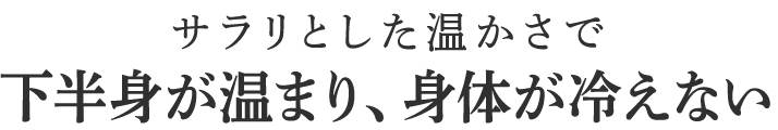 下半身が温まり、身体が冷えない