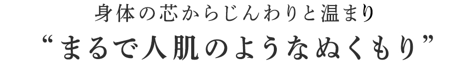 まるで人肌のようなぬくもり