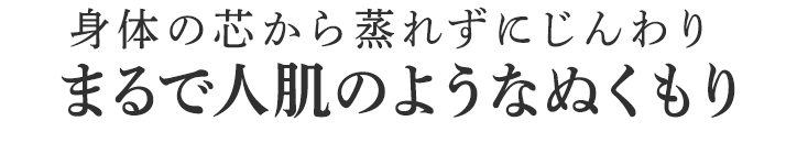 まるで人肌のようなぬくもり