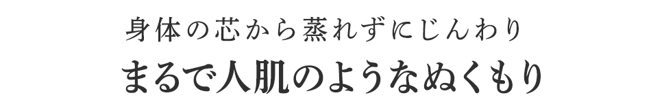 まるで人肌のようなぬくもり