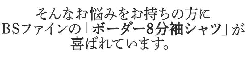 そんなお悩みをお持ちの方に
BSファインのボーダー8分袖シャツが
喜ばれています。