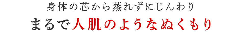 まるで人肌のようなぬくもり
