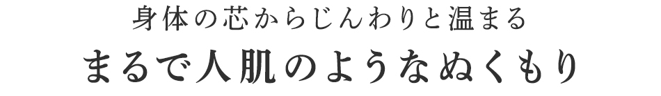 まるで人肌のようなぬくもり