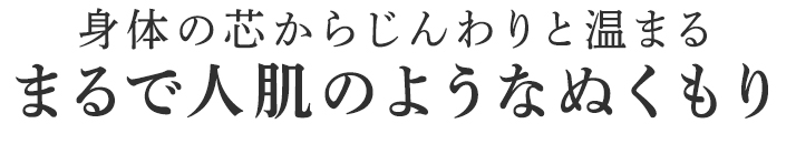 まるで人肌のようなぬくもり