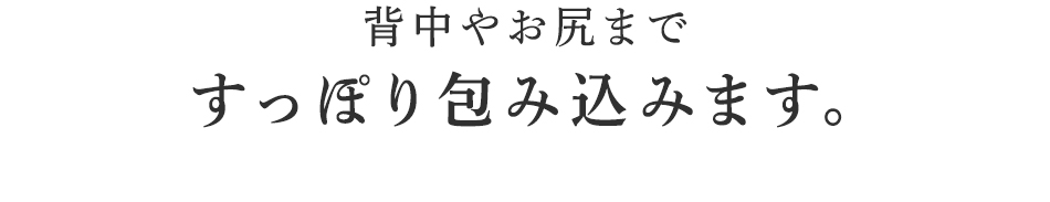 すっぽり包み込みます。
