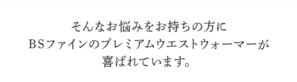 そんなお悩みを持ちの方にBSファイン <strong>プレミアムウエストウォーマー</strong>が喜ばれています。