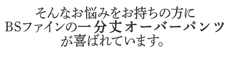 そんなお悩みをお持ちの方に
BSファインの一分丈オーバーパンツが
喜ばれています。