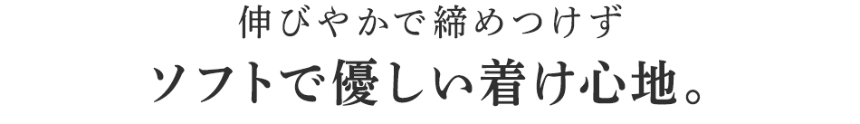 ソフトで優しい着け心地。