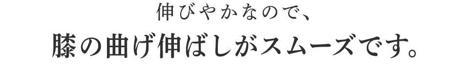 膝の曲げ伸ばしがスムーズです。