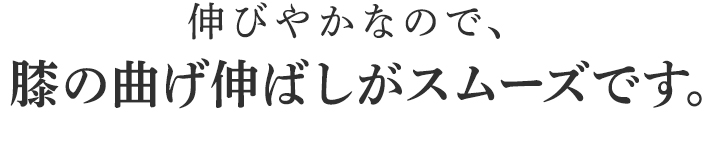 膝の曲げ伸ばしがスムーズです。