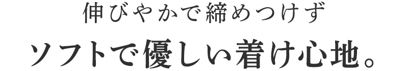 伸びやかで締めつけずソフトで優しい着け心地。