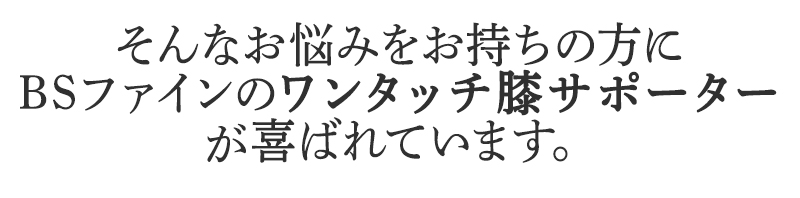 そんなお悩みを持ちの方にBSファイン ワンタッチ膝サポーターが喜ばれています。