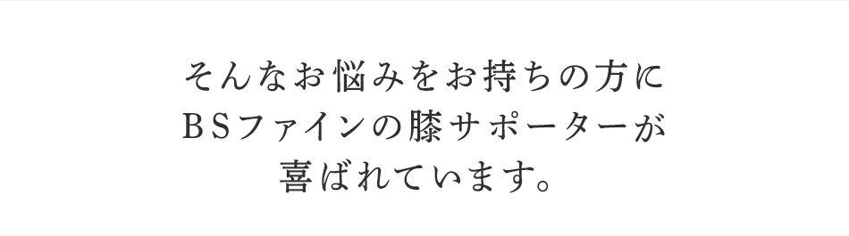 そんなお悩みを持ちの方にBSファイン 膝サポーターが喜ばれています。