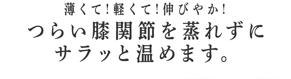 つらい膝関節を蒸れずにサラッと温めます