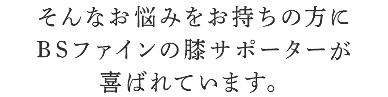 そんなお悩みを持ちの方にBSファイン 膝サポーターが喜ばれています。