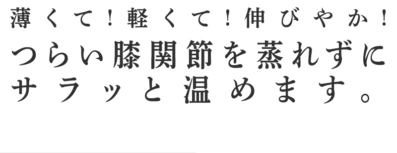 つらい膝関節を蒸れずにサラッと温めます