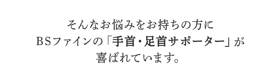 そんなお悩みを持ちの方にBSファイン手首・足首サポーターが喜ばれています。