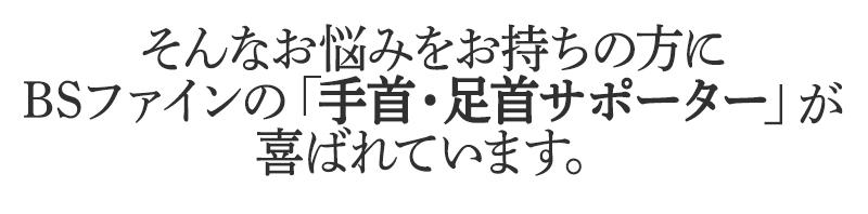 そんなお悩みを持ちの方にBSファイン 手首・足首サポーターが喜ばれています。