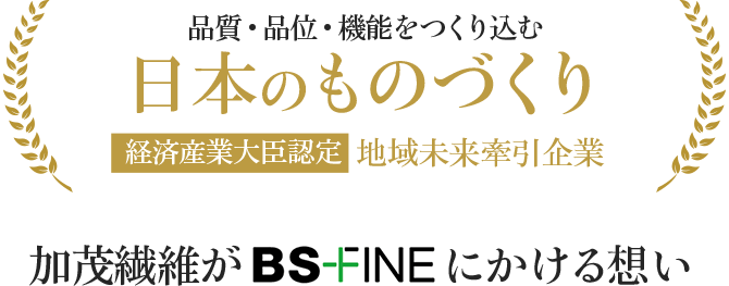品質・品位・機能をつくり込む日本のものづくり経済産業大臣認定地域未来牽引企業 加茂繊維がBSFINEにかける想い