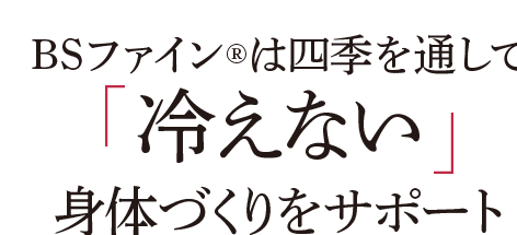 BSファインは四季を通して冷えない身体づくりをサポート