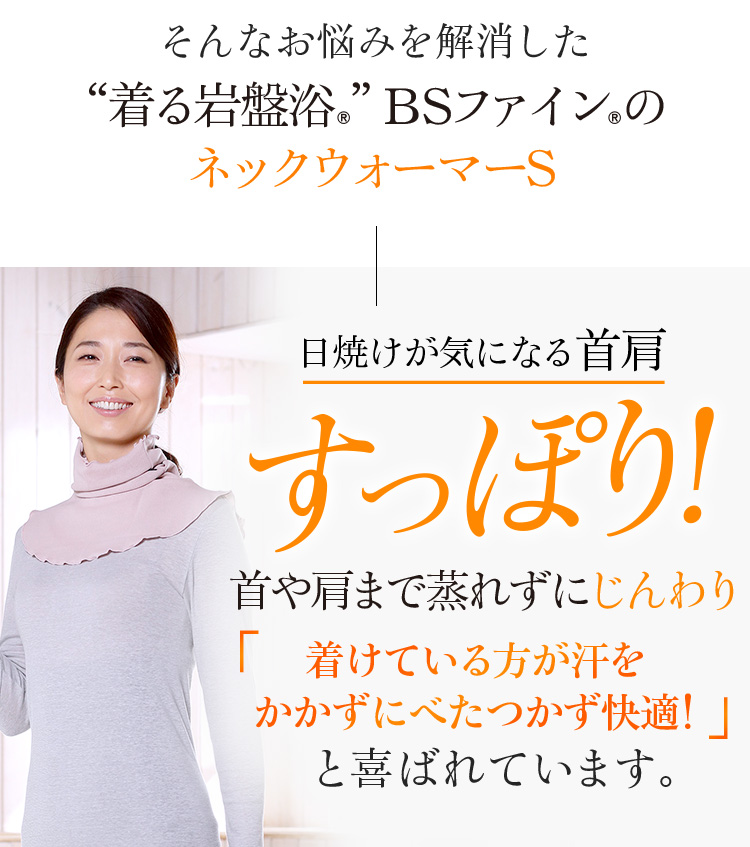 そんなお悩みを解消した“着る岩盤浴®︎”BSファイン®︎のネックウォーマーS 日焼けが気になる首肩すっぽり!首や肩まで蒸れずにじんわり。着けている方が汗をかかずにべたつかず快適!と喜ばれています。