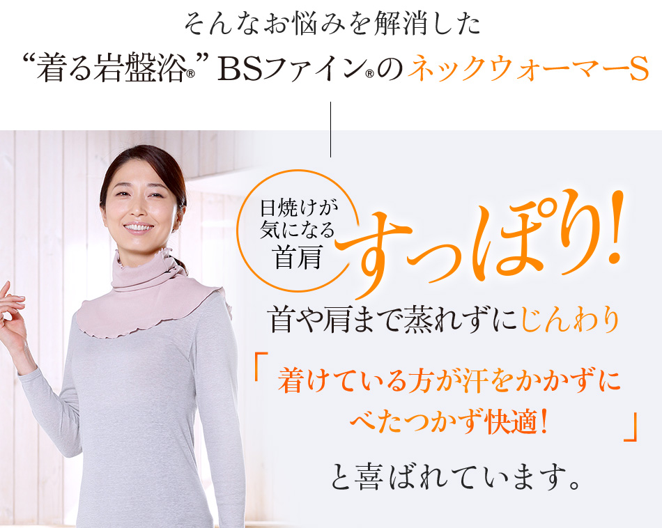 そんなお悩みを解消した“着る岩盤浴®︎”BSファイン®︎のネックウォーマーS 日焼けが気になる首肩すっぽり!首や肩まで蒸れずにじんわり。着けている方が汗をかかずにべたつかず快適!と喜ばれています。