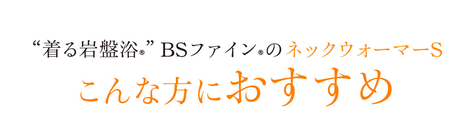 “着る岩盤浴®”BSファイン®のネックウォーマーSこんな方におすすめ