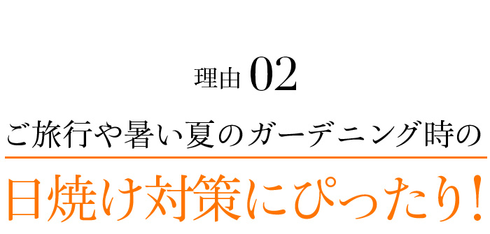 理由02 ご旅行や暑い夏のガーデニング時の日焼け対策にぴったり!