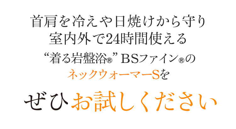 首肩を冷えや日焼けから守り室内外で24時間使える“着る岩盤浴®︎”BSファイン®︎のネックウォーマーSをぜひお試しください