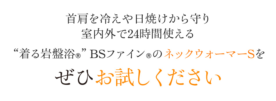 首肩を冷えや日焼けから守り室内外で24時間使える“着る岩盤浴®︎”BSファイン®︎のネックウォーマーSをぜひお試しください