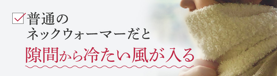 普通のネックウォーマーだと隙間から冷たい風が入る