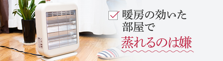 暖房の効いた部屋で蒸れるのは嫌