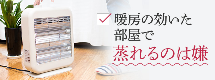暖房の効いた部屋で蒸れるのは嫌