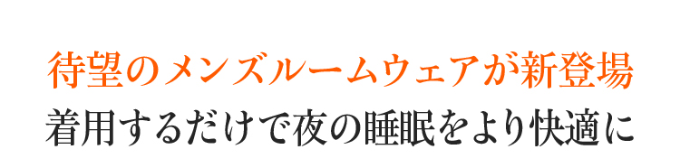待望のメンズルームウェアが登場。着用するだけで睡眠をより快適に。