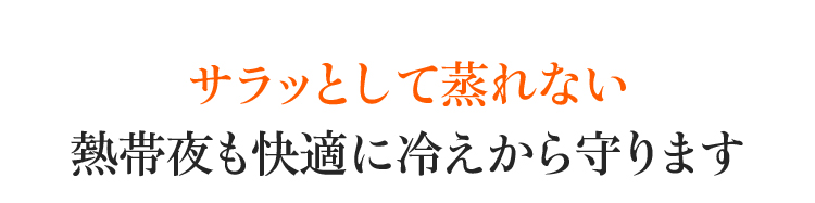 サラッとして蒸れない。熱帯夜も快適に冷えから守ります。
