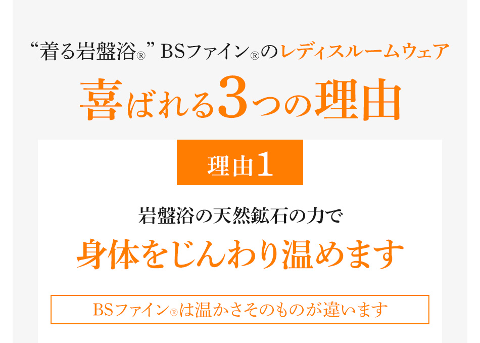 “着る岩盤浴®︎” BSファイン®︎のレディスルームウェア 喜ばれる3つの理由 理由1：岩盤浴の天然鉱石の力で身体をじんわり温めます