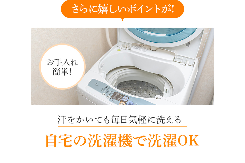 さらに嬉しいポイントが!汗をかいても毎日気軽に洗える 自宅の洗濯機で洗濯OK